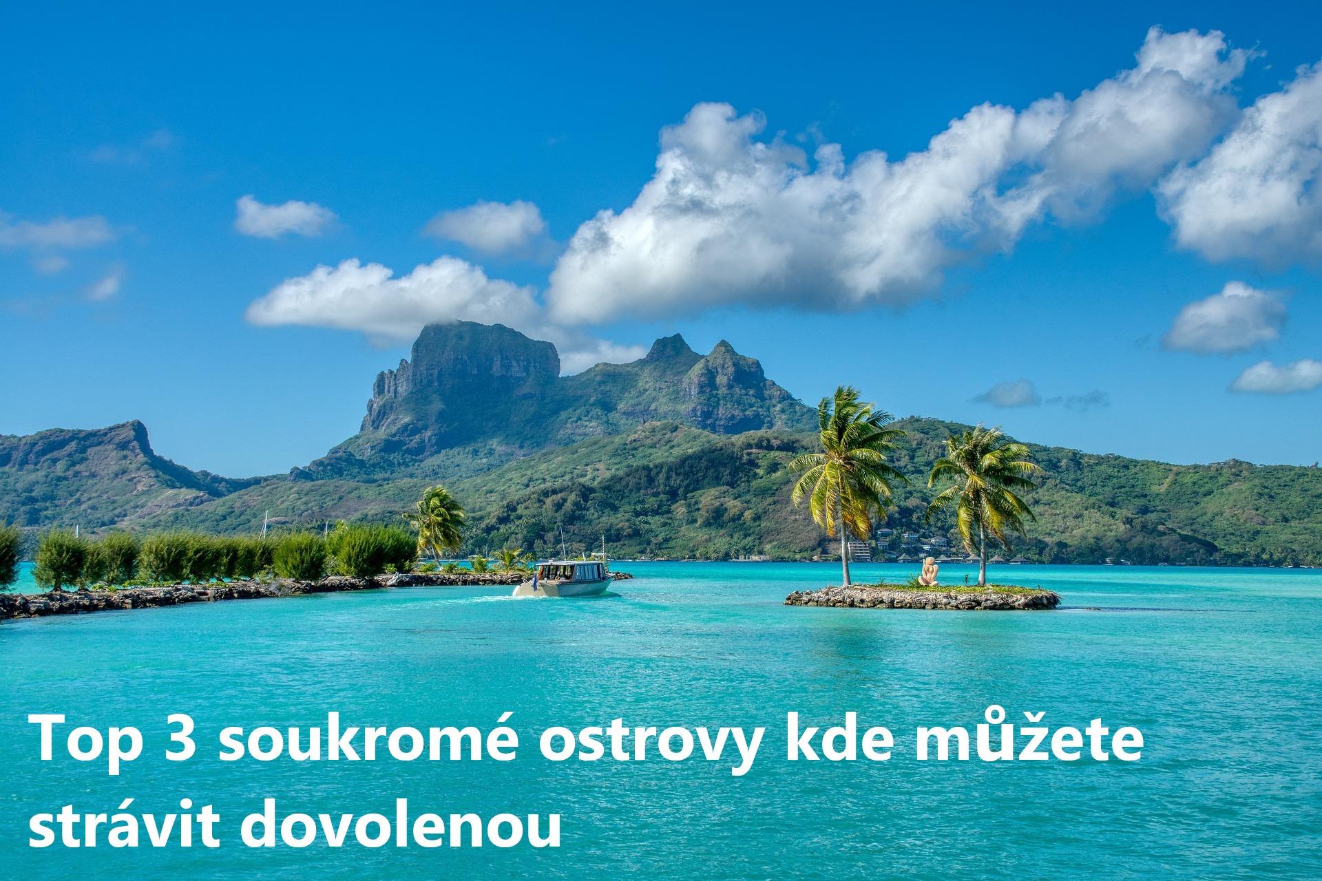 Top 3 soukrome ostrovy kde muzete stravit dovolenou